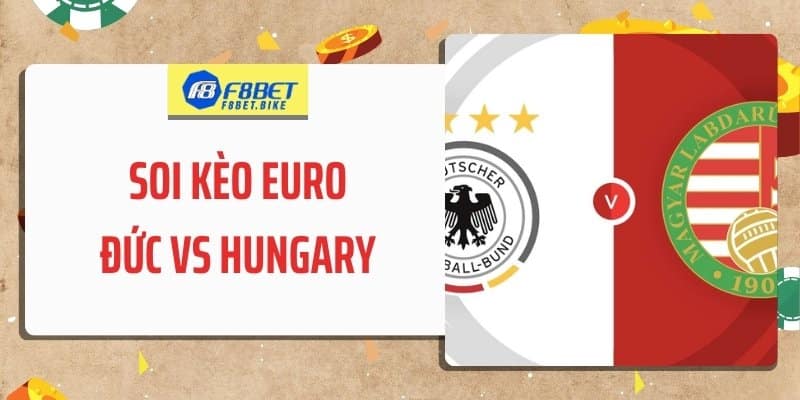 Soi Kèo Euro Đức Vs Hungary 23h 19/6: Chủ Nhà Giành Vé Sớm?